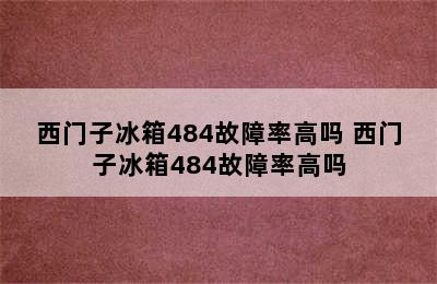 西门子冰箱484故障率高吗 西门子冰箱484故障率高吗